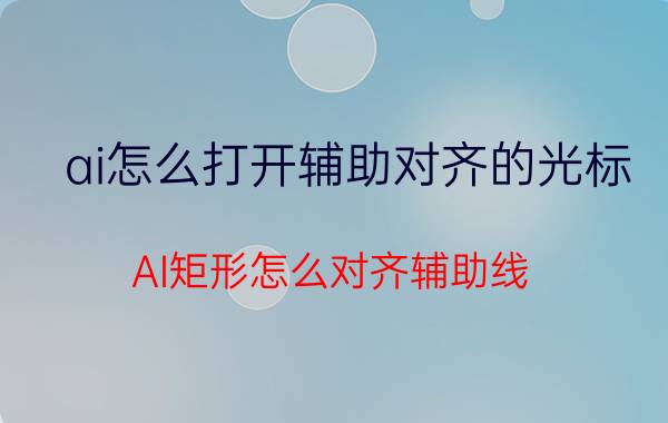 ai怎么打开辅助对齐的光标 AI矩形怎么对齐辅助线？